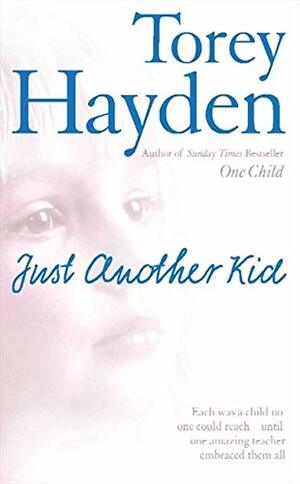 Just Another Kid: Each Was A Child No One Could Reach... Until One Amazing Teacher Embraced Them All by Torey Hayden