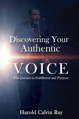 Discovering Your Authentic Voice: The Journey to Fulfillment and Purpose by Harold Calvin Ray