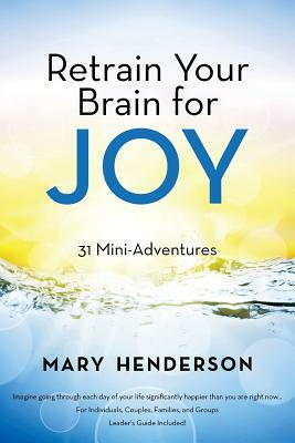 Retrain Your Brain for Joy: 31 Mini-Adventures by Mary Henderson