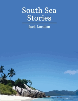 South Sea Stories (Annotated) by Jack London