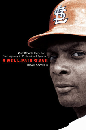 A Well-Paid Slave: Curt Flood's Fight for Free Agency in Professional Sports by Brad Snyder