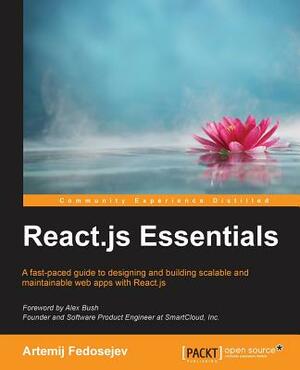 React.js Essentials: A fast-paced guide to designing and building scalable and maintainable web apps with React.js by Artemij Fedosejev