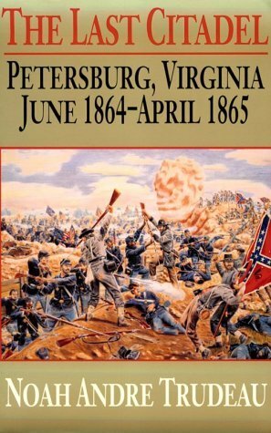 The Last Citadel: Petersburg, Virginia, June 1864-April 1865 by Noah Andre Trudeau