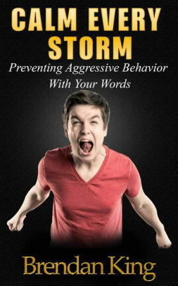 Calm Every Storm: Preventing Aggressive Behavior With Your Words by Brendan King