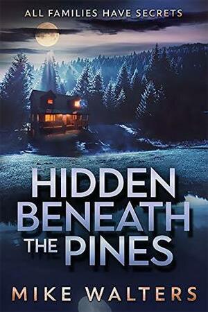Hidden Beneath the Pines: All Families Have Secrets by Mike Walters