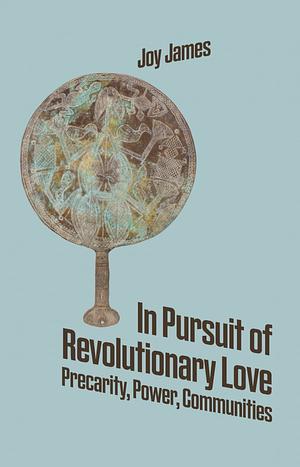 In Pursuit of Revolutionary Love: Precarity, Power, Communities by Joy James