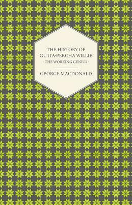 The History of Gutta-Percha Willie - The Working Genius by George MacDonald