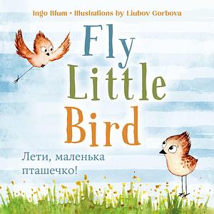 Fly, Little Bird! - Лети, маленька пташечко: Bilingual Children's Picture Book in English and Ukrainian by Ingo Blum, Yelyzaveta Barsa