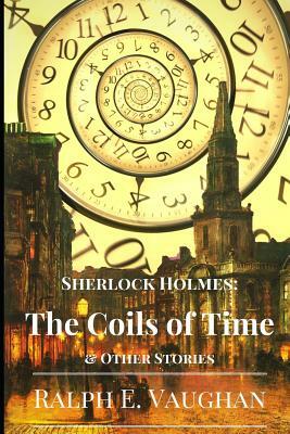 Sherlock Holmes: The Coils of Time & Other Stories by Ralph E. Vaughan