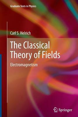 The Classical Theory of Fields: Electromagnetism by Carl S. Helrich