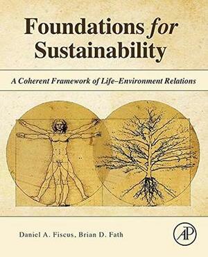 Foundations for Sustainability: A Coherent Framework of Life–Environment Relations by Brian D. Fath, Daniel A. Fiscus