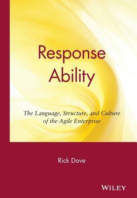 Response Ability: The Language, Structure, and Culture of the Agile Enterprise by Rick Dove