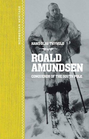 Roald Amundsen: conqueror of the South Pole by Hans Olav Thyvold