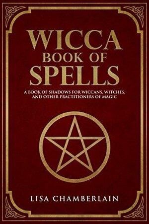 Wicca Book of Spells: A Book of Shadows for Wiccans, Witches, and Other Practitioners of Magic by Lisa Chamberlain