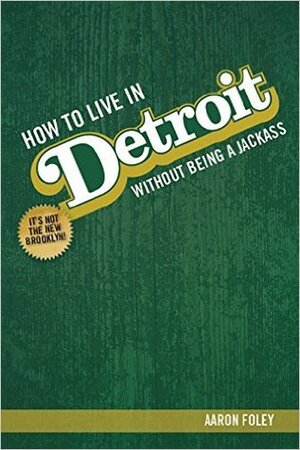 How To Live In Detroit Without Being A Jackass by Aaron Foley