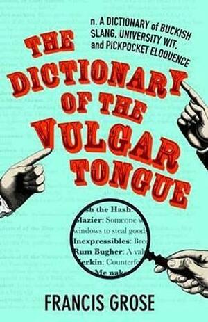 The Dictionary of the Vulgar Tongue: A Dictionary of Buckish Slang, University Wit, and Pickpocket Eloquence by Francis Grose