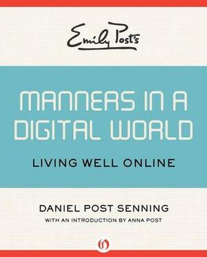 Emily Post's Manners in a Digital World: Living Well Online by Daniel Post Senning, Anna Post