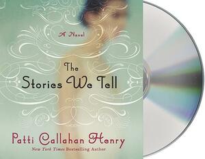 The Stories We Tell by Patti Callahan Henry