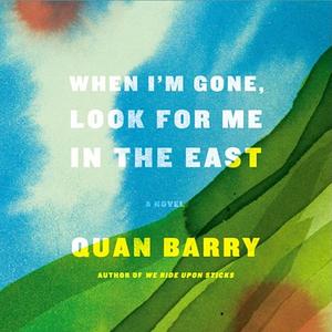 When I'm Gone, Look for Me in the East by Quan Barry