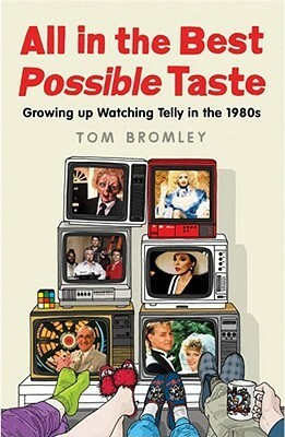 All in the Best Possible Taste: Growing Up Watching Telly in the Eighties by Tom Bromley