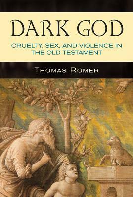 Dark God: Cruelty, Sex, and Violence in the Old Testament by Thomas Römer