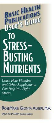 User's Guide to Stress-Busting Nutrients by Rosemarie Gionta Alfieri