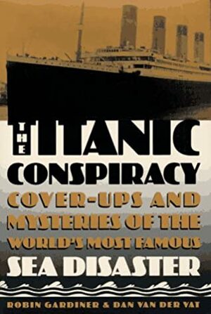 The Titanic Conspiracy: Cover-Ups and Mysteries of the World's Most Famous Sea Disaster by Robin Gardiner, Dan van der Vat