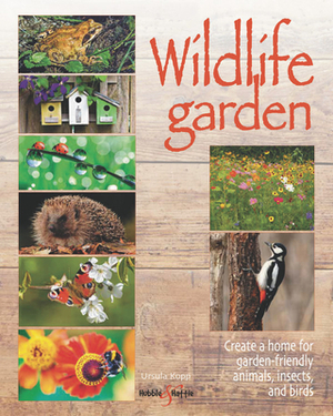 Wildlife Garden: Create a Home for Garden-Friendly Animals, Insects and Birds by Ursula Kopp