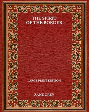 The Spirit Of The Border - Large Print Edition by Zane Grey