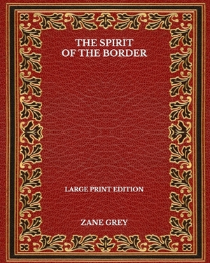 The Spirit Of The Border - Large Print Edition by Zane Grey