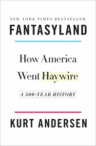 Fantasyland: How America Went Haywire: A 500-Year History by Kurt Andersen