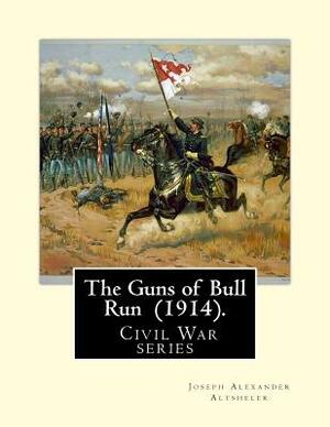 The Guns of Bull Run (1914). By: Joseph Alexander Altsheler: ( Civil War series ) by Joseph Alexander Altsheler