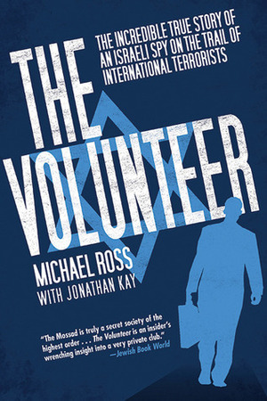 The Volunteer: The Incredible True Story of an Israeli Spy on the Trail of International Terrorists by Jonathan Kay, Michael Ross