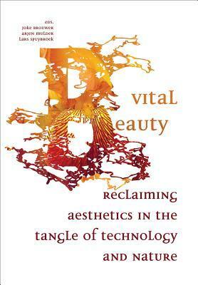 Vital Beauty: Reclaiming Aesthetics in the Tangle of Technology and Nature by Joke Brouwer, Arjen Mulder, Lars Spuybroek