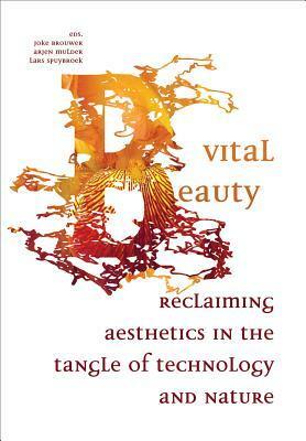 Vital Beauty: Reclaiming Aesthetics in the Tangle of Technology and Nature by Joke Brouwer, Lars Spuybroek, Arjen Mulder