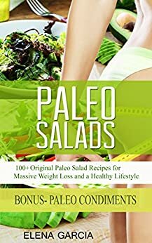 PALEO: Paleo Salads: 100+ Original Paleo Salad Recipes for Massive Weight Loss and a Healthy Lifestyle! by Elena García