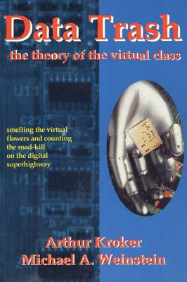 Data Trash: The Theory of Virtual Class by Michael A. Weinstein, Arthur Kroker