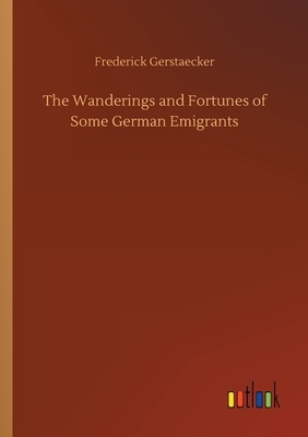 The Wanderings and Fortunes of Some German Emigrants by Frederick Gerstaecker