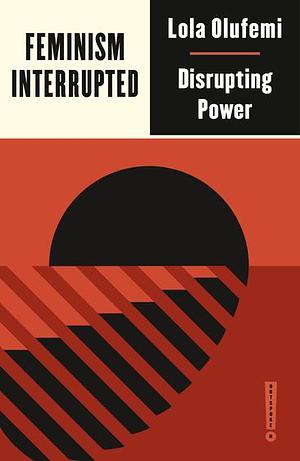 Feminism, Interrupted: Disrupting Power by Lola Olufemi