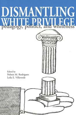 Dismantling White Privilege: Pedagogy, Politics, and Whiteness by 