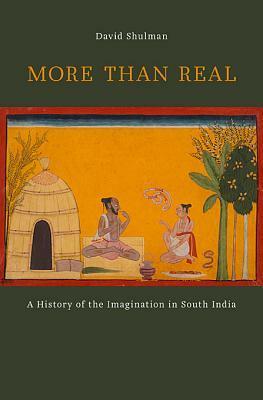 More Than Real: A History of the Imagination in South India by David Dean Shulman