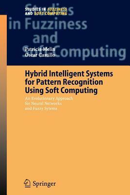 Hybrid Intelligent Systems for Pattern Recognition Using Soft Computing: An Evolutionary Approach for Neural Networks and Fuzzy Systems by Oscar Castillo, Patricia Melin