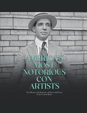 America's Most Notorious Con Artists: The History and Schemes of Successful Cons in the United States by Charles River Editors