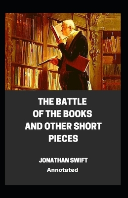 The Battle of the Books and other Short Pieces Annotated by Jonathan Swift