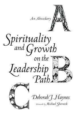 Spirituality and Growth on the Leadership Path: An Abecedary by Deborah J. Haynes