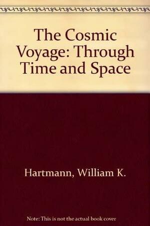 The Cosmic Voyage: Through Time and Space by William K. Hartmann