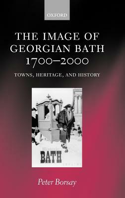 The Image of Georgian Bath, 1700-2000: Towns, Heritage, and History by Peter Borsay