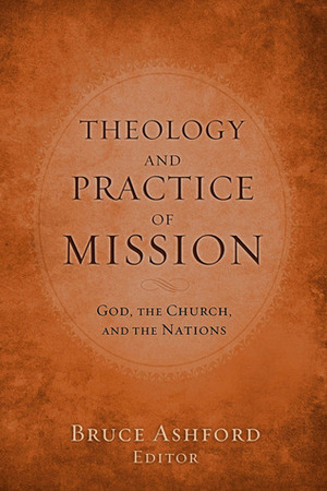 Theology and Practice of Mission: God, the Church, and the Nations by Bruce Ashford