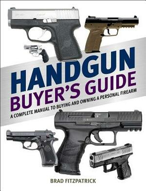 Handgun Buyer's Guide: A Complete Manual to Buying and Owning a Personal Firearm by Brad Fitzpatrick