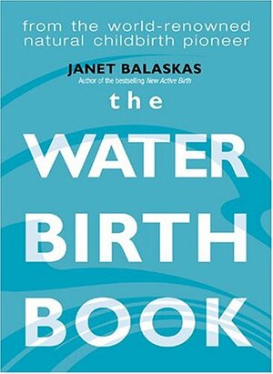 The Water Birth Book by Janet Balaskas, Janet Balakas